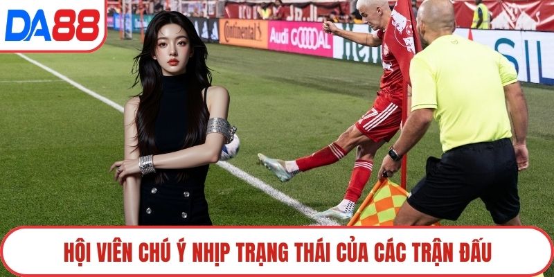 Hội viên chú ý nhịp trạng thái của các trận đấu