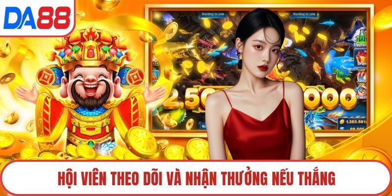 Hội viên theo dõi và nhận thưởng nếu thắng