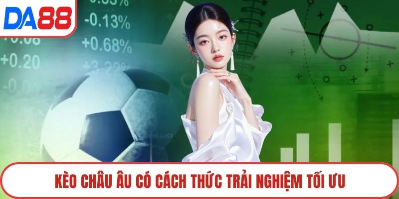 Kèo châu Âu có cách thức trải nghiệm tối ưu