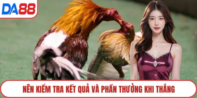 Nên kiểm tra kết quả và phần thưởng khi thắng