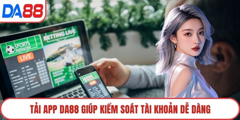 Tải app DA88 giúp kiểm soát tài khoản dễ dàng