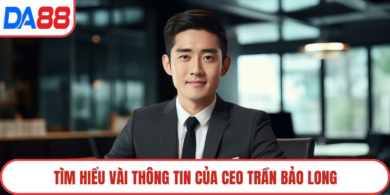 Tìm hiểu vài thông tin của CEO Trần Bảo Long